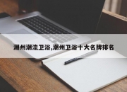 潮州潮流卫浴,潮州卫浴十大名牌排名