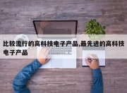 比较流行的高科技电子产品,最先进的高科技电子产品
