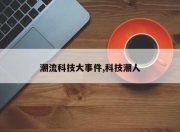 潮流科技大事件,科技潮人