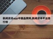 新闻资讯app中国品牌网,新闻资讯平台排行榜
