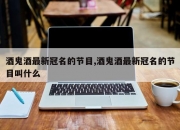 酒鬼酒最新冠名的节目,酒鬼酒最新冠名的节目叫什么