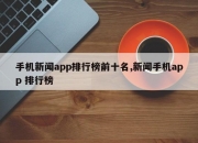 手机新闻app排行榜前十名,新闻手机app 排行榜