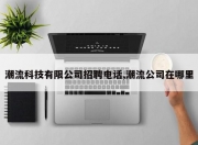 潮流科技有限公司招聘电话,潮流公司在哪里