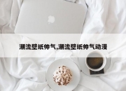潮流壁纸帅气,潮流壁纸帅气动漫