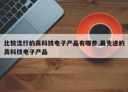 比较流行的高科技电子产品有哪些,最先进的高科技电子产品