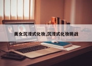 美女沉浸式化妆,沉浸式化妆挑战