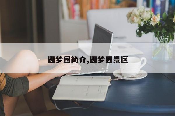 圆梦园简介,圆梦圆景区