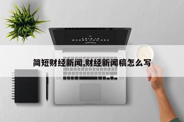 简短财经新闻,财经新闻稿怎么写
