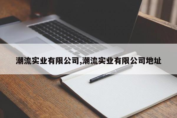 潮流实业有限公司,潮流实业有限公司地址