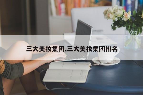 三大美妆集团,三大美妆集团排名